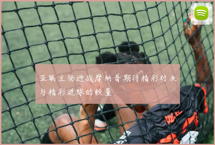 亚眠主场迎战摩纳哥期待精彩对决与精彩进球的较量