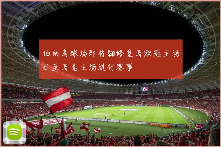 伯纳乌球场即将翻修皇马欧冠主场迁至马竞主场进行赛事