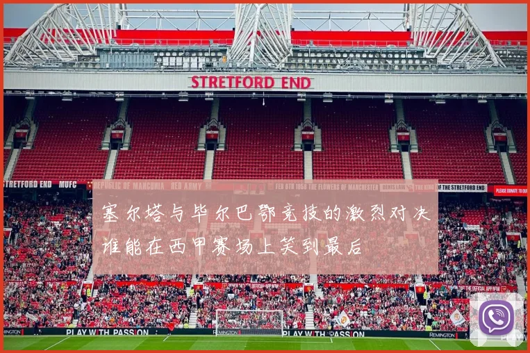 塞尔塔与毕尔巴鄂竞技的激烈对决谁能在西甲赛场上笑到最后