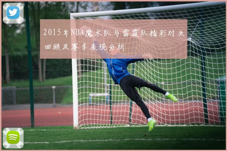 2015年NBA魔术队与雷霆队精彩对决回顾及赛季表现分析