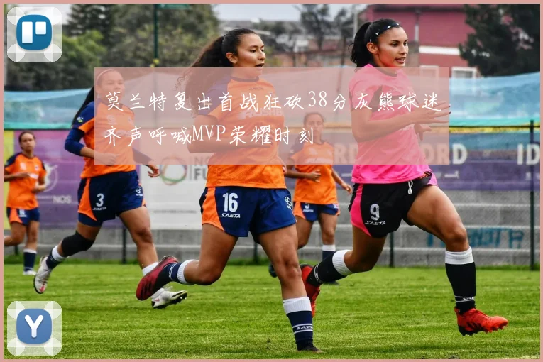 莫兰特复出首战狂砍38分灰熊球迷齐声呼喊MVP荣耀时刻