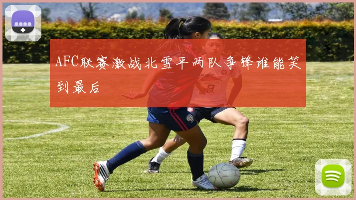 AFC联赛激战北雪平两队争锋谁能笑到最后