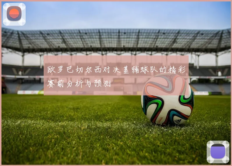 欧罗巴切尔西对决基辅球队的精彩赛前分析与预测