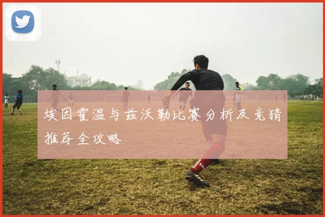 埃因霍温与兹沃勒比赛分析及竞猜推荐全攻略