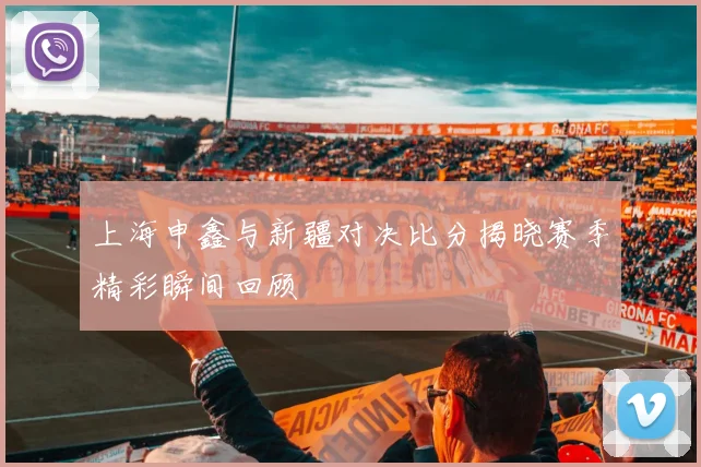 上海申鑫与新疆对决比分揭晓赛季精彩瞬间回顾