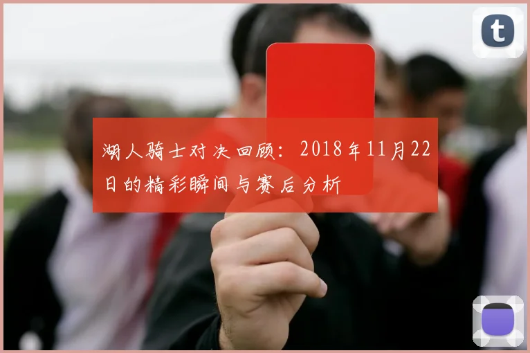 湖人骑士对决回顾：2018年11月22日的精彩瞬间与赛后分析